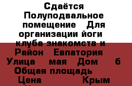 Сдаётся Полуподвальное помещение.  Для организации йоги,  клуба знакомств и › Район ­ Евпатория  › Улица ­ 9мая › Дом ­ 41б › Общая площадь ­ 110 › Цена ­ 15 000 - Крым Недвижимость » Помещения аренда   